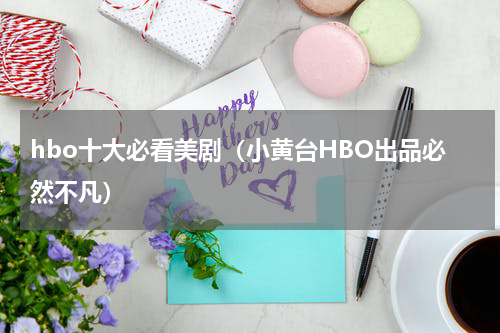 hbo十大必看美剧（小黄台HBO出品必然不凡）