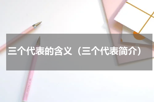 三个代表的含义（三个代表简介）