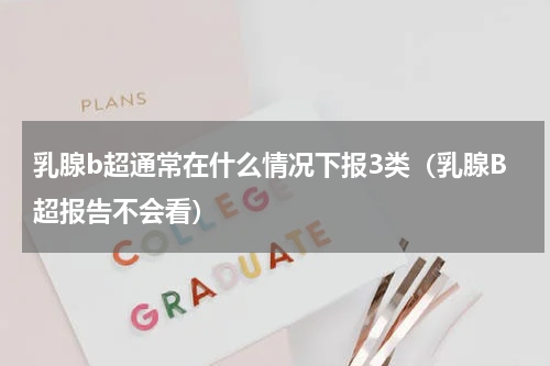 乳腺b超通常在什么情况下报3类（乳腺B超报告不会看）