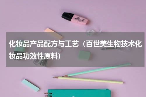 化妆品产品配方与工艺（百世美生物技术化妆品功效性原料）