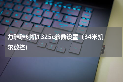 力雕雕刻机1325c参数设置（34米凯尔数控）