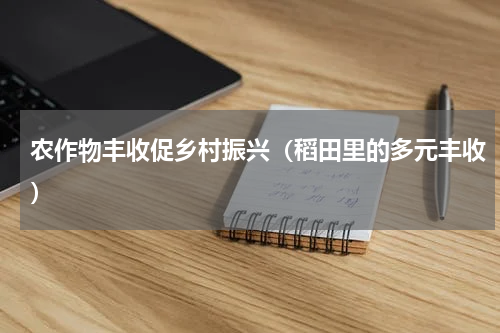农作物丰收促乡村振兴（稻田里的多元丰收）