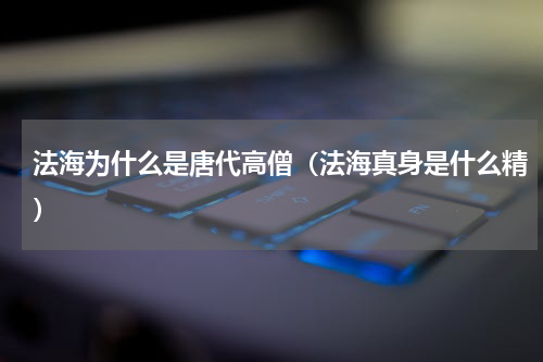 法海为什么是唐代高僧（法海真身是什么精）