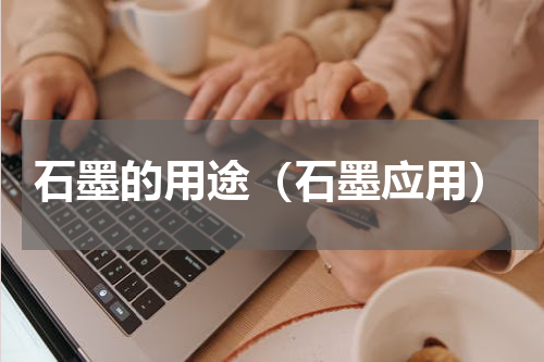 石墨的用途（石墨应用）