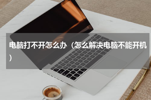 电脑打不开怎么办（怎么解决电脑不能开机）