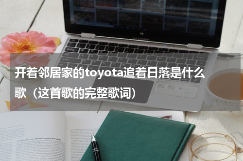 开着邻居家的toyota追着日落是什么歌（这首歌的完整歌词）