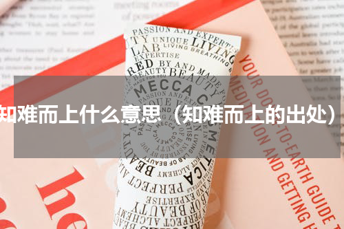 知难而上什么意思（知难而上的出处）