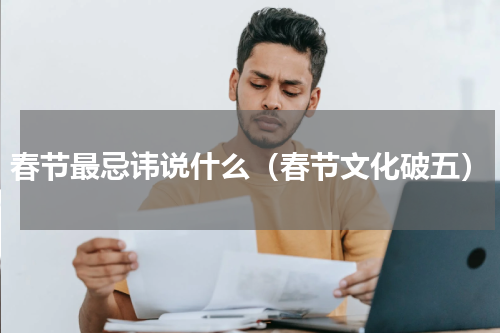 春节最忌讳说什么（春节文化破五）