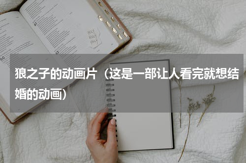 狼之子的动画片（这是一部让人看完就想结婚的动画）