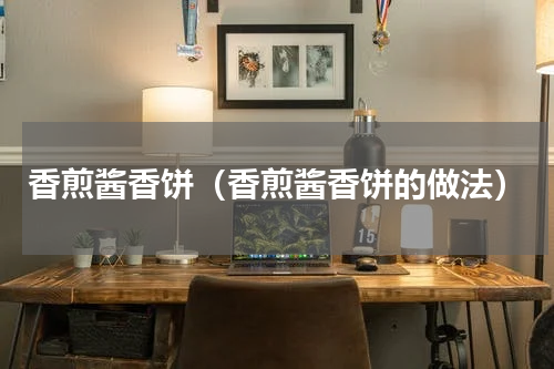 香煎酱香饼（香煎酱香饼的做法）