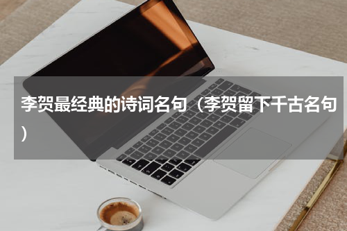 李贺最经典的诗词名句（李贺留下千古名句）