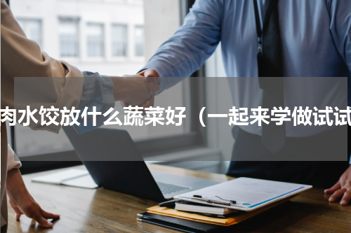 牛肉水饺放什么蔬菜好（一起来学做试试）