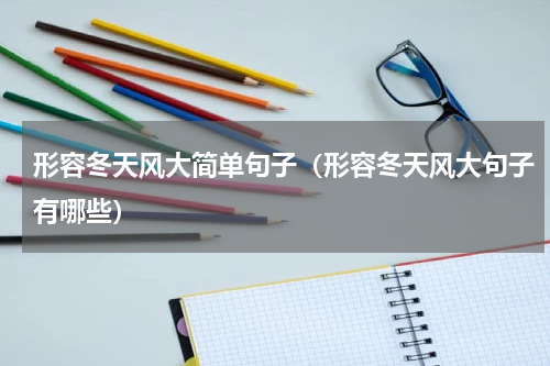 形容冬天风大简单句子（形容冬天风大句子有哪些）