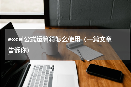 excel公式运算符怎么使用（一篇文章告诉你）