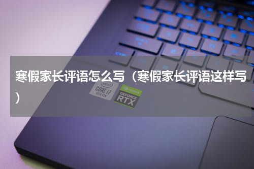 寒假家长评语怎么写（寒假家长评语这样写）