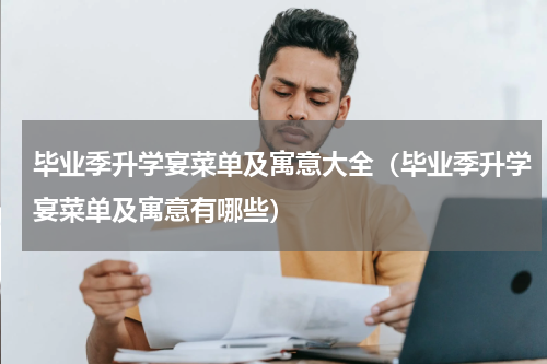 毕业季升学宴菜单及寓意大全（毕业季升学宴菜单及寓意有哪些）