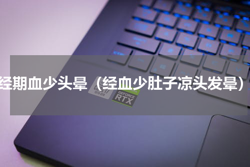 经期血少头晕（经血少肚子凉头发晕）