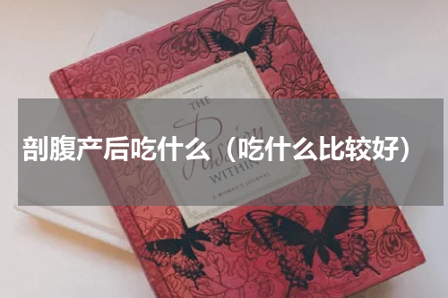 剖腹产后吃什么（吃什么比较好）