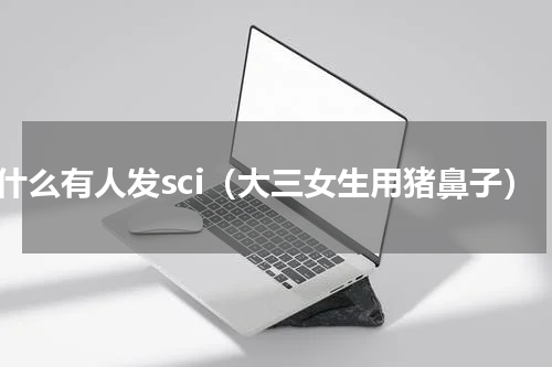 为什么有人发sci（大三女生用猪鼻子）