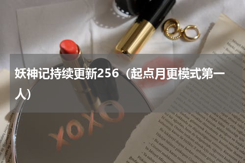 妖神记持续更新256（起点月更模式第一人）