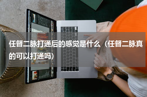 任督二脉打通后的感觉是什么（任督二脉真的可以打通吗）
