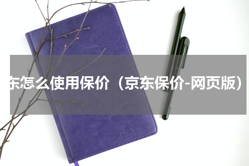 京东怎么使用保价（京东保价-网页版）
