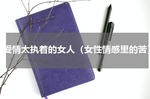 对爱情太执着的女人（女性情感里的苦）
