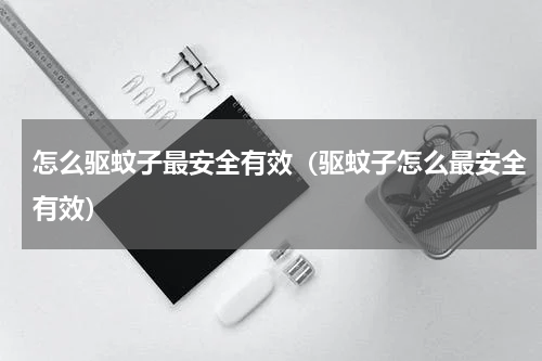 怎么驱蚊子最安全有效（驱蚊子怎么最安全有效）