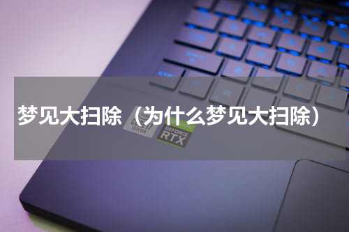 梦见大扫除（为什么梦见大扫除）