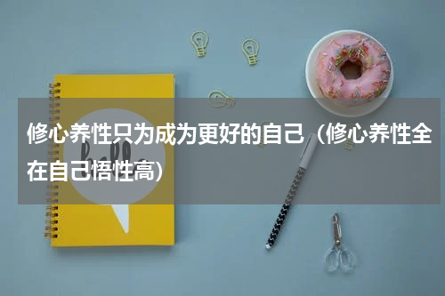 修心养性只为成为更好的自己（修心养性全在自己悟性高）