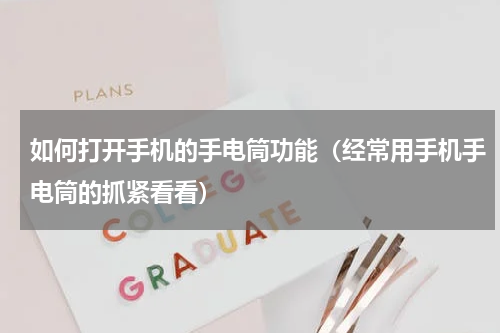 如何打开手机的手电筒功能（经常用手机手电筒的抓紧看看）