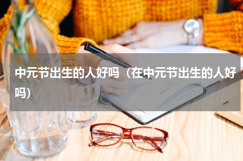 中元节出生的人好吗（在中元节出生的人好吗）