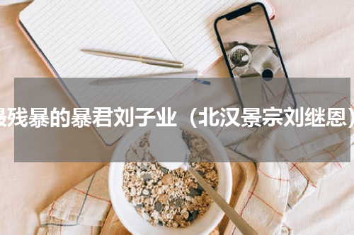 最残暴的暴君刘子业（北汉景宗刘继恩）
