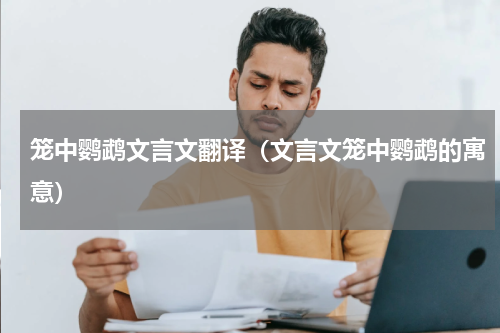 笼中鹦鹉文言文翻译（文言文笼中鹦鹉的寓意）