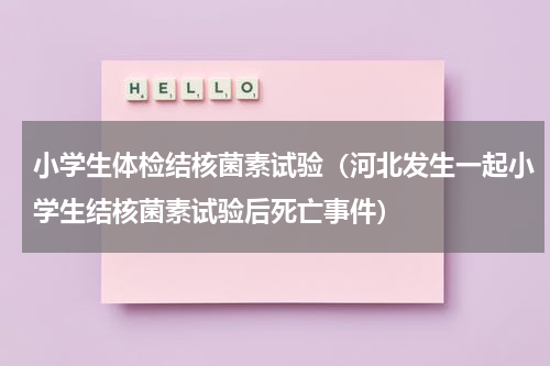 小学生体检结核菌素试验（河北发生一起小学生结核菌素试验后死亡事件）