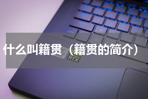 什么叫籍贯（籍贯的简介）