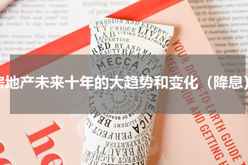 房地产未来十年的大趋势和变化（降息）