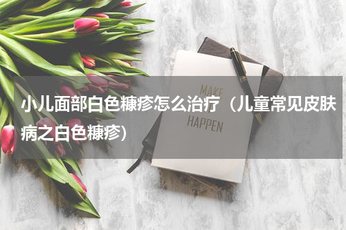 小儿面部白色糠疹怎么治疗（儿童常见皮肤病之白色糠疹）