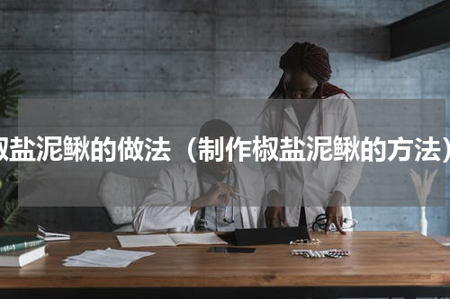 椒盐泥鳅的做法（制作椒盐泥鳅的方法）