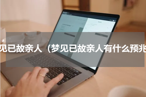 梦见已故亲人（梦见已故亲人有什么预兆）