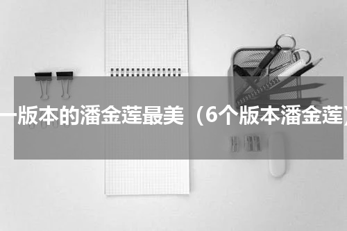 哪一版本的潘金莲最美（6个版本潘金莲）