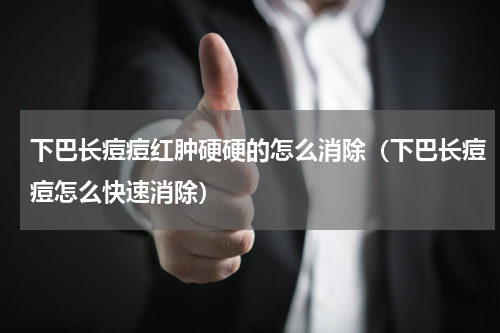 下巴长痘痘红肿硬硬的怎么消除（下巴长痘痘怎么快速消除）