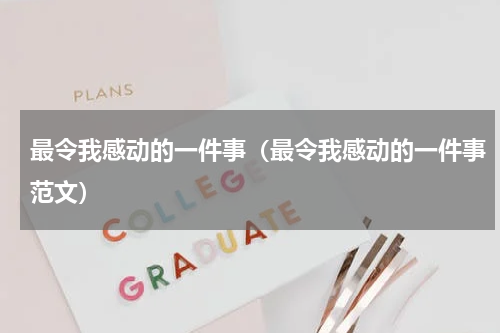 最令我感动的一件事（最令我感动的一件事范文）