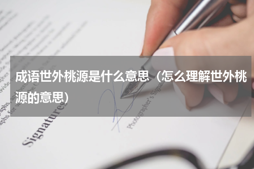 成语世外桃源是什么意思（怎么理解世外桃源的意思）