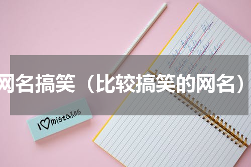 网名搞笑（比较搞笑的网名）