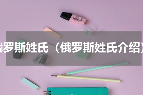 俄罗斯姓氏（俄罗斯姓氏介绍）