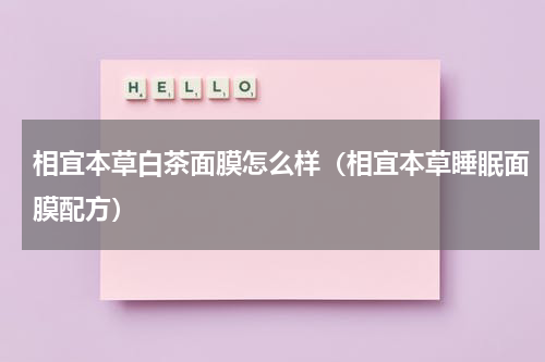 相宜本草白茶面膜怎么样（相宜本草睡眠面膜配方）