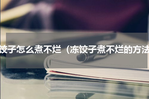 冻饺子怎么煮不烂（冻饺子煮不烂的方法）