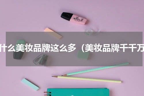 为什么美妆品牌这么多（美妆品牌千千万）