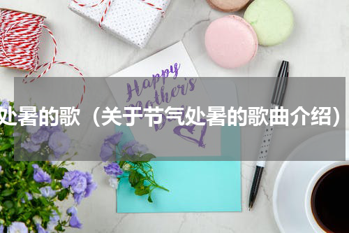 处暑的歌（关于节气处暑的歌曲介绍）